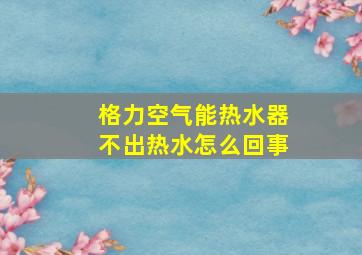 格力空气能热水器不出热水怎么回事