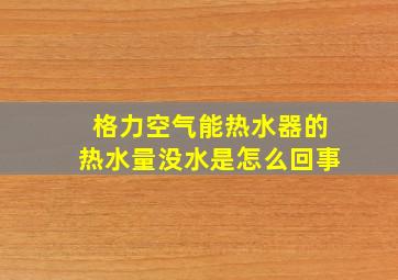 格力空气能热水器的热水量没水是怎么回事