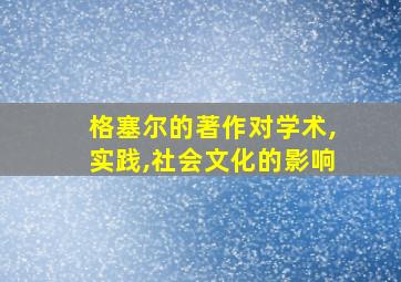 格塞尔的著作对学术,实践,社会文化的影响