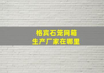 格宾石笼网箱生产厂家在哪里