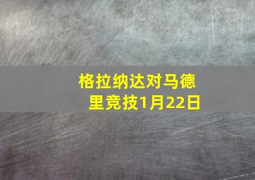 格拉纳达对马德里竞技1月22日