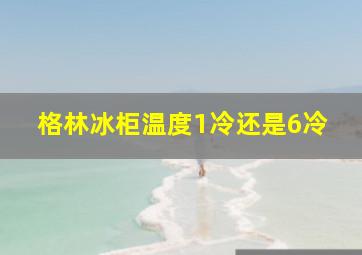 格林冰柜温度1冷还是6冷