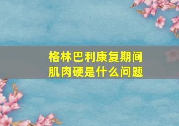 格林巴利康复期间肌肉硬是什么问题