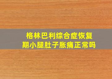 格林巴利综合症恢复期小腿肚子胀痛正常吗