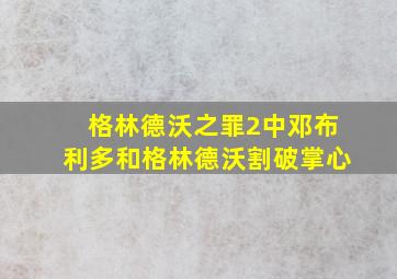 格林德沃之罪2中邓布利多和格林德沃割破掌心