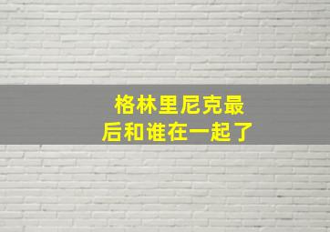 格林里尼克最后和谁在一起了