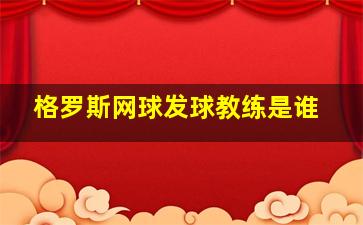 格罗斯网球发球教练是谁