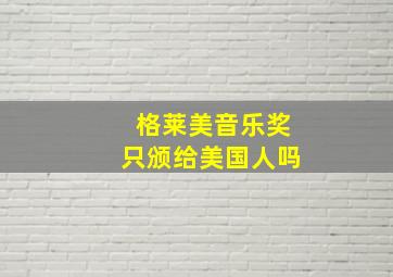 格莱美音乐奖只颁给美国人吗