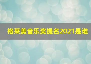 格莱美音乐奖提名2021是谁