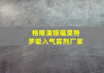 格隆溴铵福莫特罗吸入气雾剂厂家