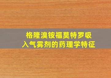 格隆溴铵福莫特罗吸入气雾剂的药理学特征