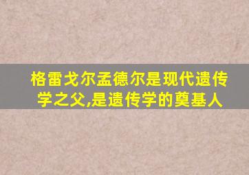 格雷戈尔孟德尔是现代遗传学之父,是遗传学的奠基人