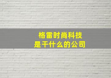 格雷时尚科技是干什么的公司