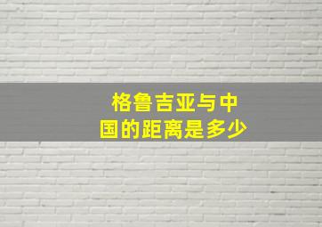 格鲁吉亚与中国的距离是多少