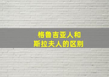 格鲁吉亚人和斯拉夫人的区别