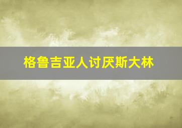 格鲁吉亚人讨厌斯大林