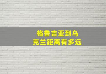 格鲁吉亚到乌克兰距离有多远