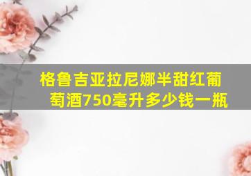 格鲁吉亚拉尼娜半甜红葡萄酒750毫升多少钱一瓶