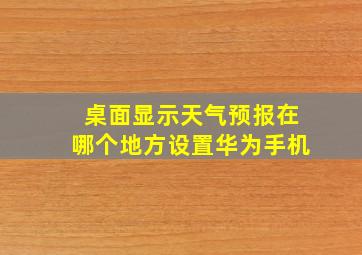 桌面显示天气预报在哪个地方设置华为手机