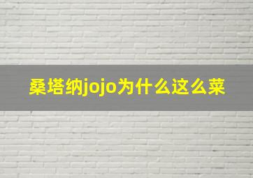 桑塔纳jojo为什么这么菜