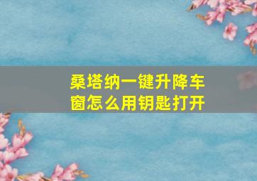 桑塔纳一键升降车窗怎么用钥匙打开