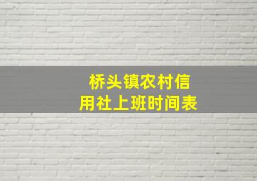 桥头镇农村信用社上班时间表