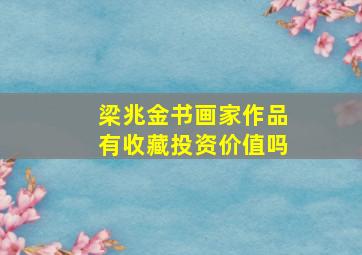 梁兆金书画家作品有收藏投资价值吗