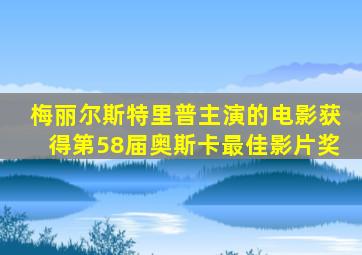 梅丽尔斯特里普主演的电影获得第58届奥斯卡最佳影片奖