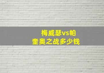 梅威瑟vs帕奎奥之战多少钱