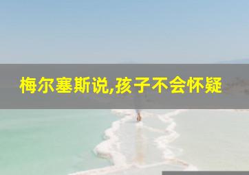 梅尔塞斯说,孩子不会怀疑