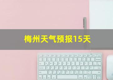 梅州天气预报15天