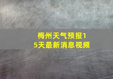 梅州天气预报15天最新消息视频