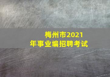 梅州市2021年事业编招聘考试