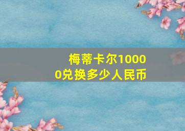 梅蒂卡尔10000兑换多少人民币