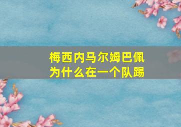 梅西内马尔姆巴佩为什么在一个队踢