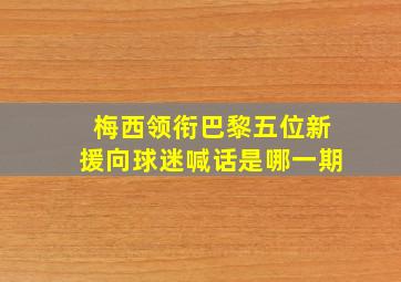 梅西领衔巴黎五位新援向球迷喊话是哪一期