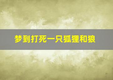 梦到打死一只狐狸和狼