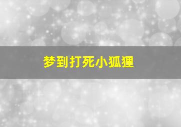 梦到打死小狐狸