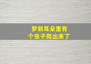 梦到耳朵里有个虫子爬出来了