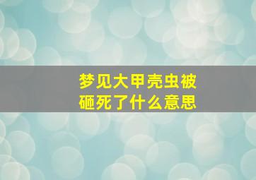 梦见大甲壳虫被砸死了什么意思