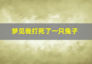 梦见我打死了一只兔子