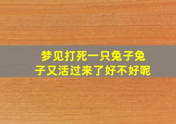 梦见打死一只兔子兔子又活过来了好不好呢