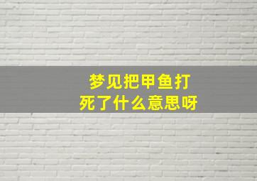 梦见把甲鱼打死了什么意思呀