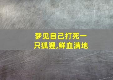 梦见自己打死一只狐狸,鲜血满地