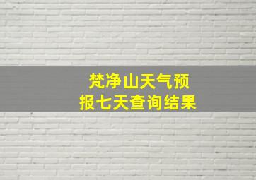 梵净山天气预报七天查询结果