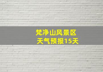 梵净山风景区天气预报15天