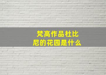 梵高作品杜比尼的花园是什么