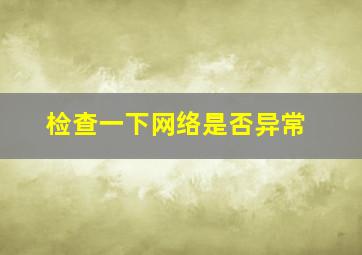 检查一下网络是否异常