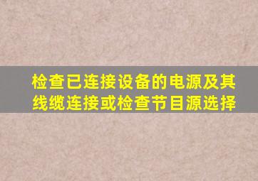 检查已连接设备的电源及其线缆连接或检查节目源选择