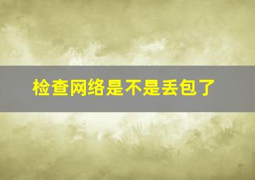 检查网络是不是丢包了